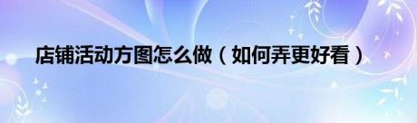 店铺活动方图怎么做（如何弄更好看）