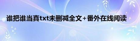 谁把谁当真txt未删减全文+番外在线阅读