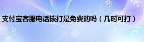 支付宝客服电话拨打是免费的吗（几时可打）