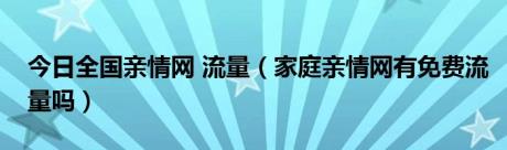 今日全国亲情网 流量（家庭亲情网有免费流量吗）