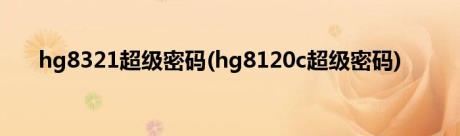 hg8321超级密码(hg8120c超级密码)