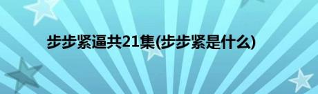 步步紧逼共21集(步步紧是什么)