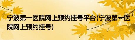 宁波第一医院网上预约挂号平台(宁波第一医院网上预约挂号)