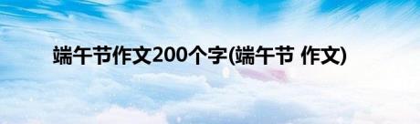 端午节作文200个字(端午节 作文)