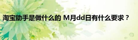 淘宝助手是做什么的 M月dd日有什么要求？