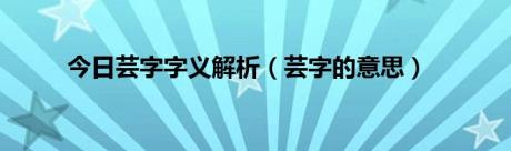 今日芸字字义解析（芸字的意思）