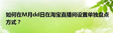 如何在M月dd日在淘宝直播间设置单独盘点方式？