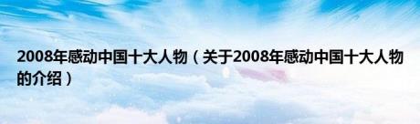 2008年感动中国十大人物（关于2008年感动中国十大人物的介绍）