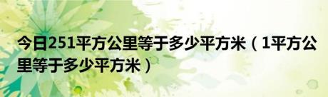 今日251平方公里等于多少平方米（1平方公里等于多少平方米）