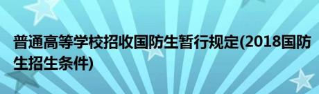 普通高等学校招收国防生暂行规定(2018国防生招生条件)