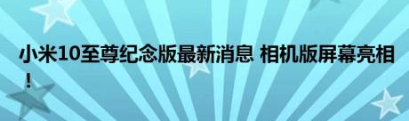 小米10至尊纪念版最新消息 相机版屏幕亮相！