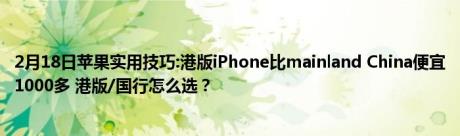 2月18日苹果实用技巧:港版iPhone比mainland China便宜1000多 港版/国行怎么选？