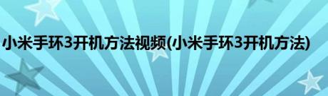 小米手环3开机方法视频(小米手环3开机方法)