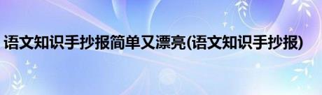 语文知识手抄报简单又漂亮(语文知识手抄报)