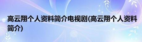 高云翔个人资料简介电视剧(高云翔个人资料简介)