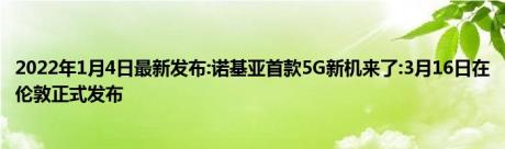 2022年1月4日最新发布:诺基亚首款5G新机来了:3月16日在伦敦正式发布