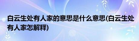 白云生处有人家的意思是什么意思(白云生处有人家怎解释)