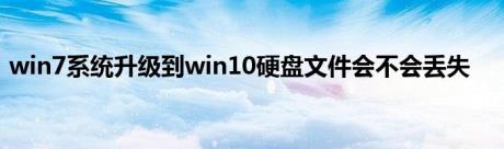 win7系统升级到win10硬盘文件会不会丢失