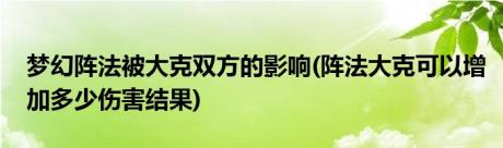 梦幻阵法被大克双方的影响(阵法大克可以增加多少伤害结果)