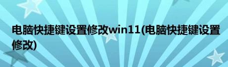 电脑快捷键设置修改win11(电脑快捷键设置修改)