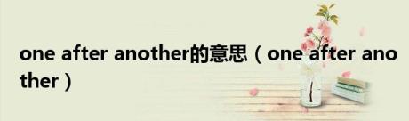 one after another的意思（one after another）