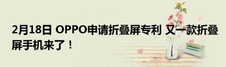 2月18日 OPPO申请折叠屏专利 又一款折叠屏手机来了！