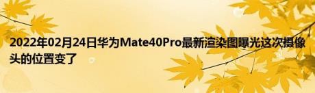 2022年02月24日华为Mate40Pro最新渲染图曝光这次摄像头的位置变了