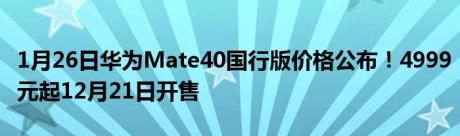 1月26日华为Mate40国行版价格公布！4999元起12月21日开售