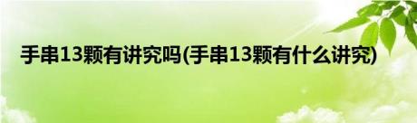 手串13颗有讲究吗(手串13颗有什么讲究)