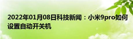 2022年01月08日科技新闻：小米9pro如何设置自动开关机