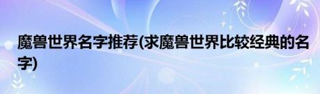 魔兽世界名字推荐(求魔兽世界比较经典的名字)