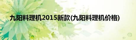 九阳料理机2015新款(九阳料理机价格)