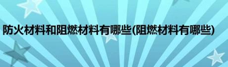 防火材料和阻燃材料有哪些(阻燃材料有哪些)