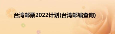 台湾邮票2022计划(台湾邮编查询)