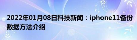 2022年01月08日科技新闻：iphone11备份数据方法介绍