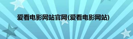 爱看电影网站官网(爱看电影网站)