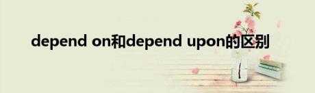 depend on和depend upon的区别