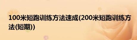 100米短跑训练方法速成(200米短跑训练方法(短期))