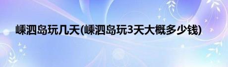 嵊泗岛玩几天(嵊泗岛玩3天大概多少钱)