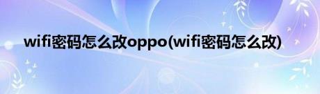 wifi密码怎么改oppo(wifi密码怎么改)