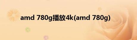 amd 780g播放4k(amd 780g)