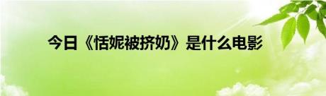 今日《恬妮被挤奶》是什么电影