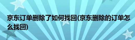 京东订单删除了如何找回(京东删除的订单怎么找回)