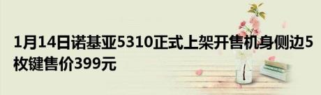 1月14日诺基亚5310正式上架开售机身侧边5枚键售价399元