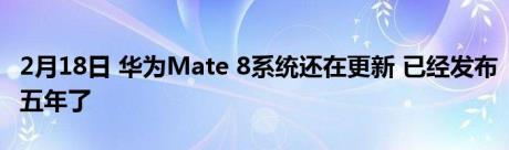 2月18日 华为Mate 8系统还在更新 已经发布五年了