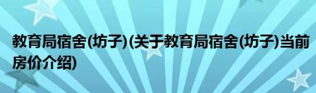 教育局宿舍(坊子)(关于教育局宿舍(坊子)当前房价介绍)