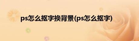 ps怎么抠字换背景(ps怎么抠字)