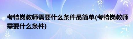 考特岗教师需要什么条件最简单(考特岗教师需要什么条件)