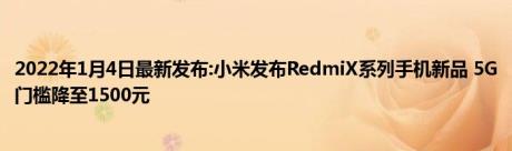 2022年1月4日最新发布:小米发布RedmiX系列手机新品 5G门槛降至1500元