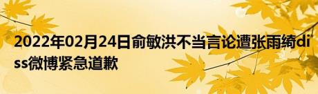 2022年02月24日俞敏洪不当言论遭张雨绮diss微博紧急道歉